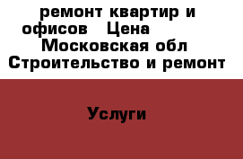 ремонт квартир и офисов › Цена ­ 2 000 - Московская обл. Строительство и ремонт » Услуги   . Московская обл.